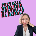 Gdy Przyszłe Wcielenia Wpływają na Dzisiaj. Zapis Sesji.