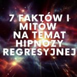 7 Faktów i Mitów na Temat Hipnozy Regresyjnej: Oddzielamy Fakty od Fikcji